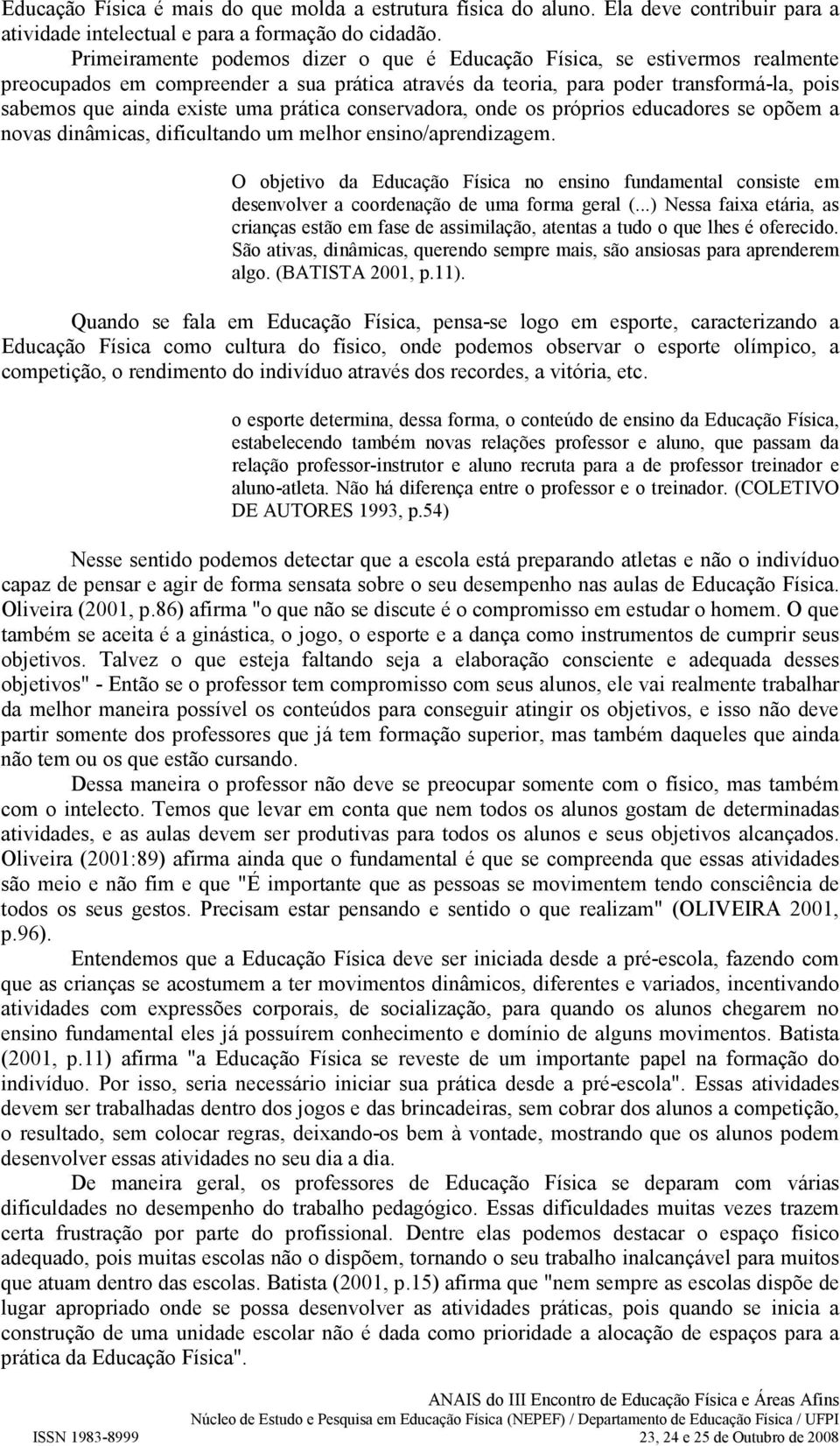 prática conservadora, onde os próprios educadores se opõem a novas dinâmicas, dificultando um melhor ensino/aprendizagem.