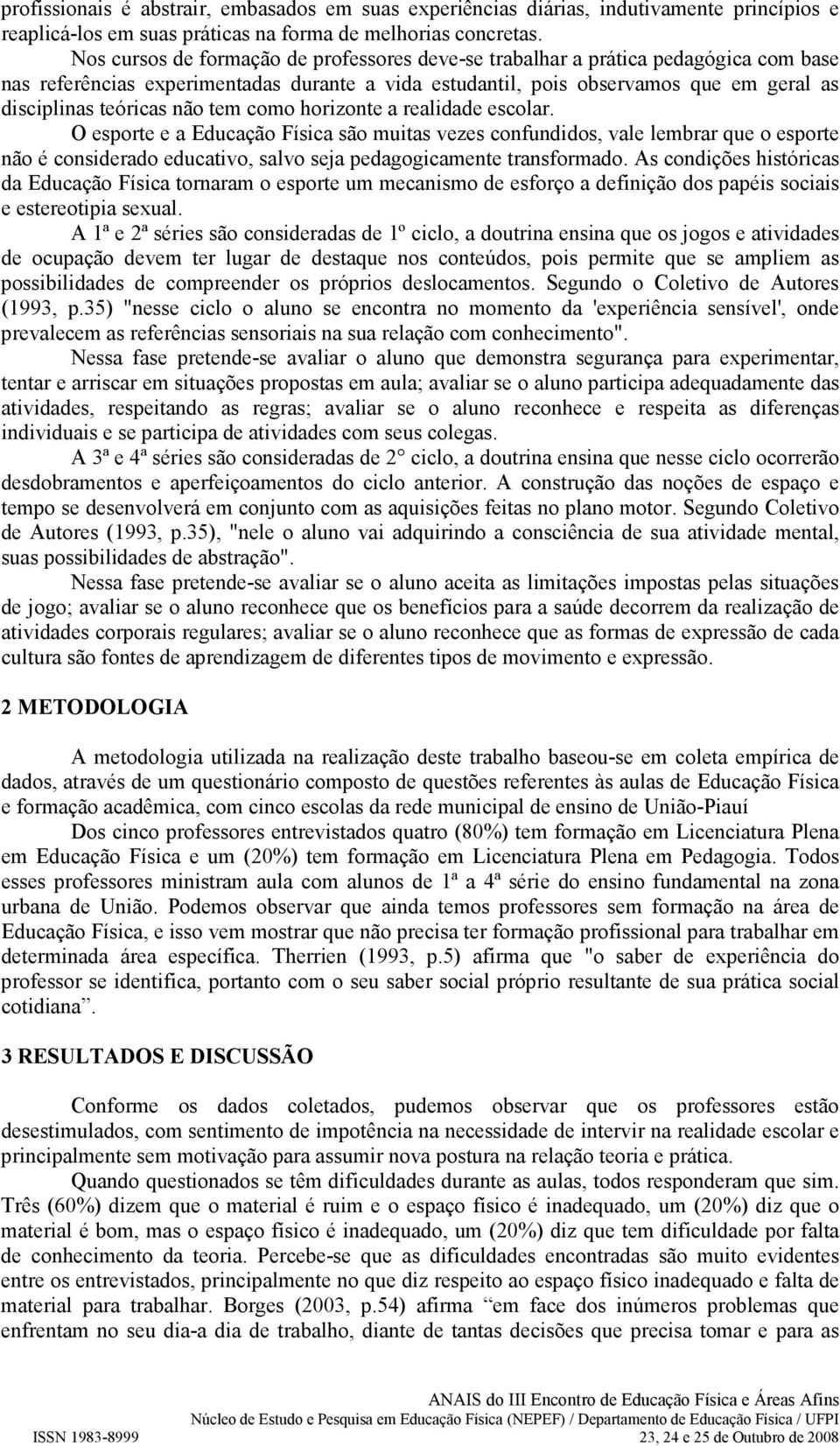 não tem como horizonte a realidade escolar. O esporte e a Educação Física são muitas vezes confundidos, vale lembrar que o esporte não é considerado educativo, salvo seja pedagogicamente transformado.