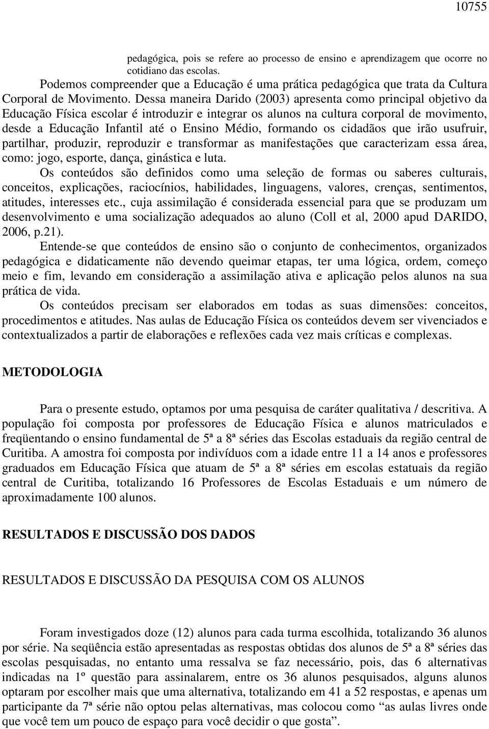 Dessa maneira Darido (2003) apresenta como principal objetivo da Educação Física escolar é introduzir e integrar os alunos na cultura corporal de movimento, desde a Educação Infantil até o Ensino