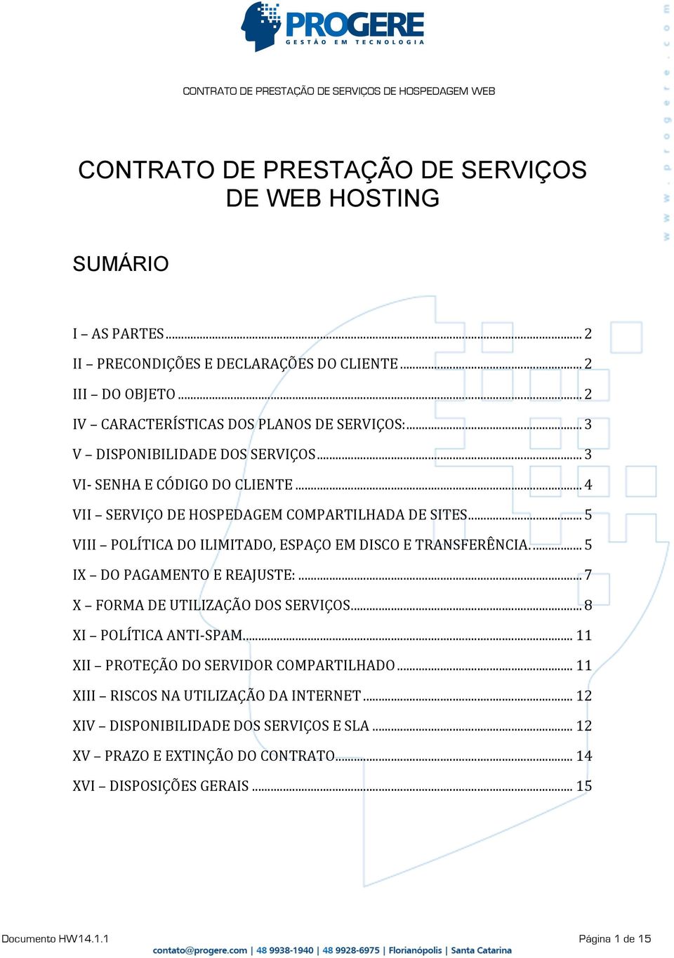 .. 5 VIII POLÍTICA DO ILIMITADO, ESPAÇO EM DISCO E TRANSFERÊNCIA.... 5 IX DO PAGAMENTO E REAJUSTE:... 7 X FORMA DE UTILIZAÇÃO DOS SERVIÇOS... 8 XI POLÍTICA ANTI- SPAM.