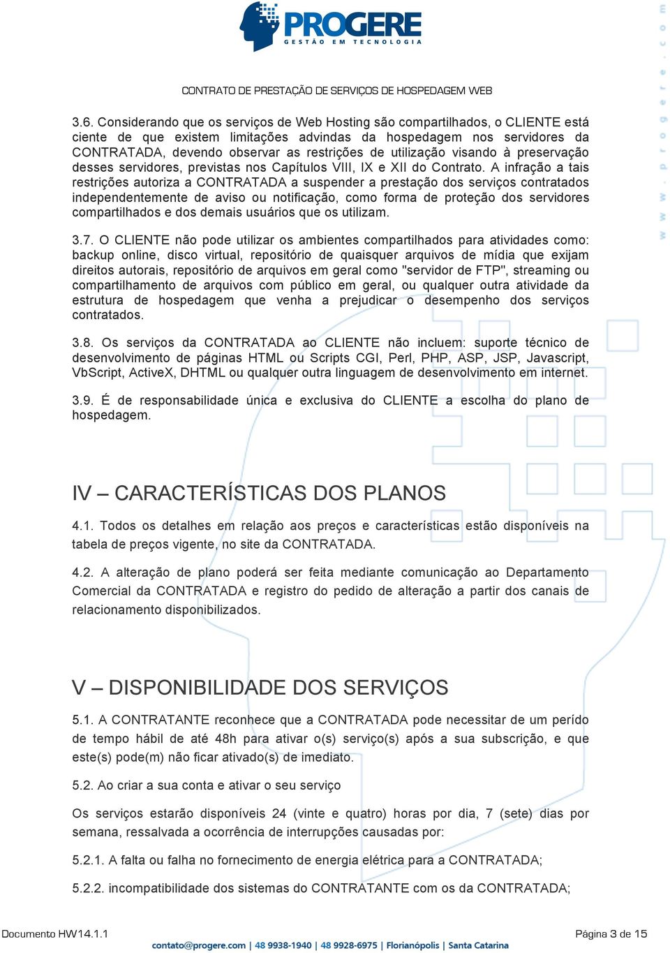 A infração a tais restrições autoriza a CONTRATADA a suspender a prestação dos serviços contratados independentemente de aviso ou notificação, como forma de proteção dos servidores compartilhados e