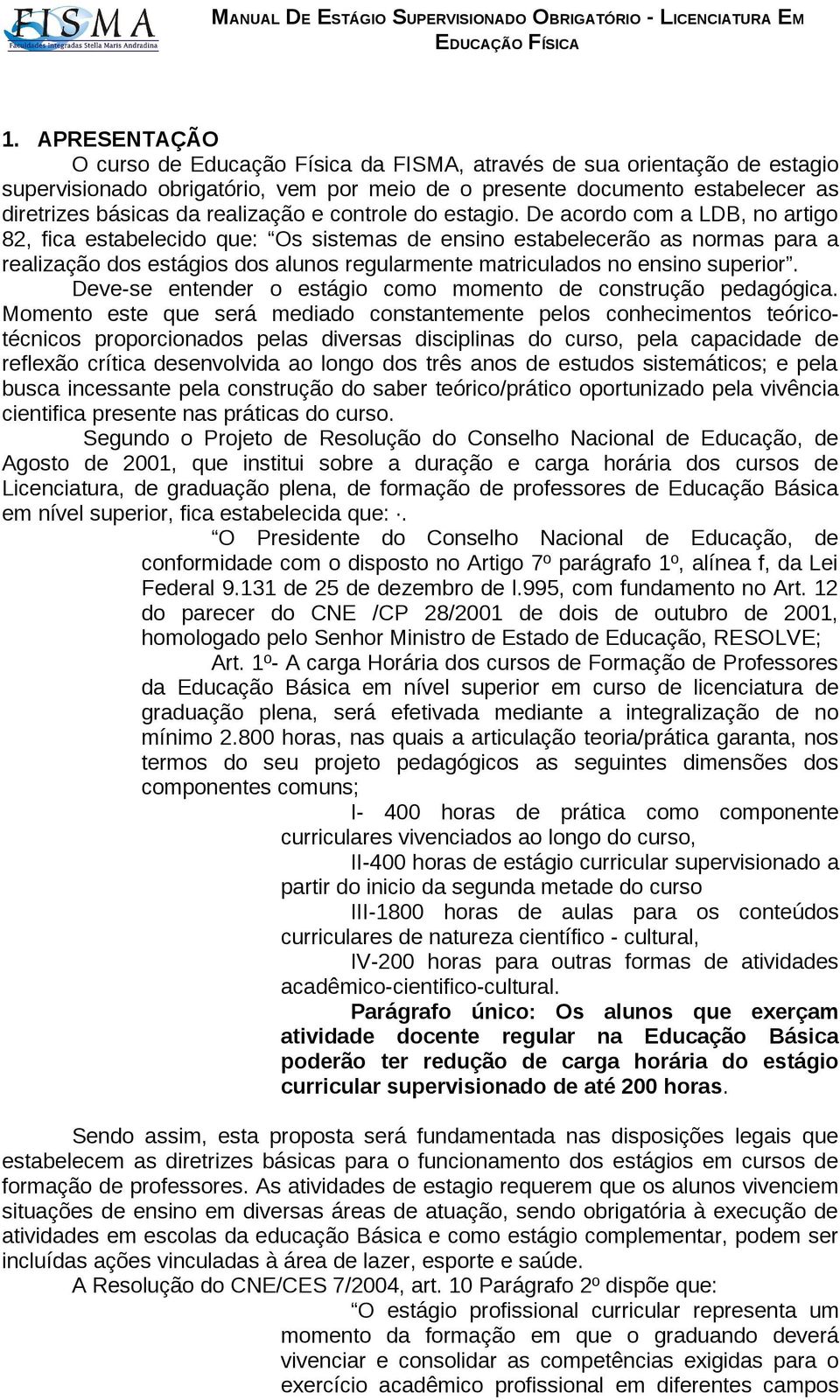 De acordo com a LDB, no artigo 82, fica estabelecido que: Os sistemas de ensino estabelecerão as normas para a realização dos estágios dos alunos regularmente matriculados no ensino superior.