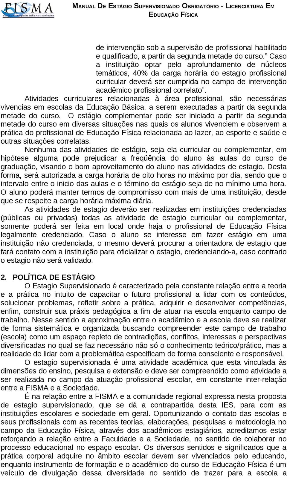 Atividades curriculares relacionadas à área profissional, são necessárias vivencias em escolas da Educação Básica, a serem executadas a partir da segunda metade do curso.