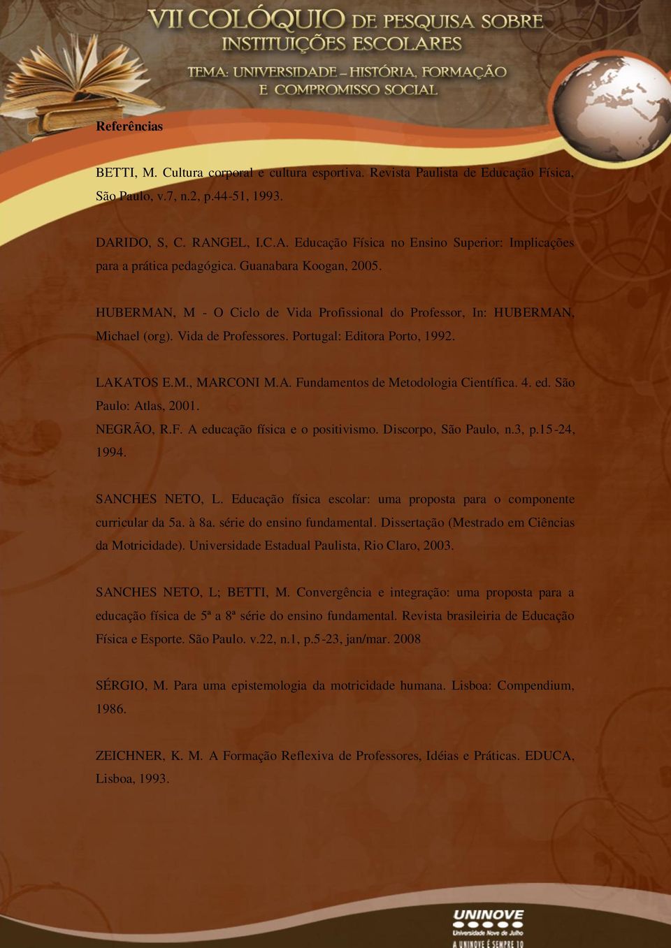 HUBERMAN, M - O Ciclo de Vida Profissional do Professor, In: HUBERMAN, Michael (org). Vida de Professores. Portugal: Editora Porto, 1992. LAKATOS E.M., MARCONI M.A. Fundamentos de Metodologia Científica.