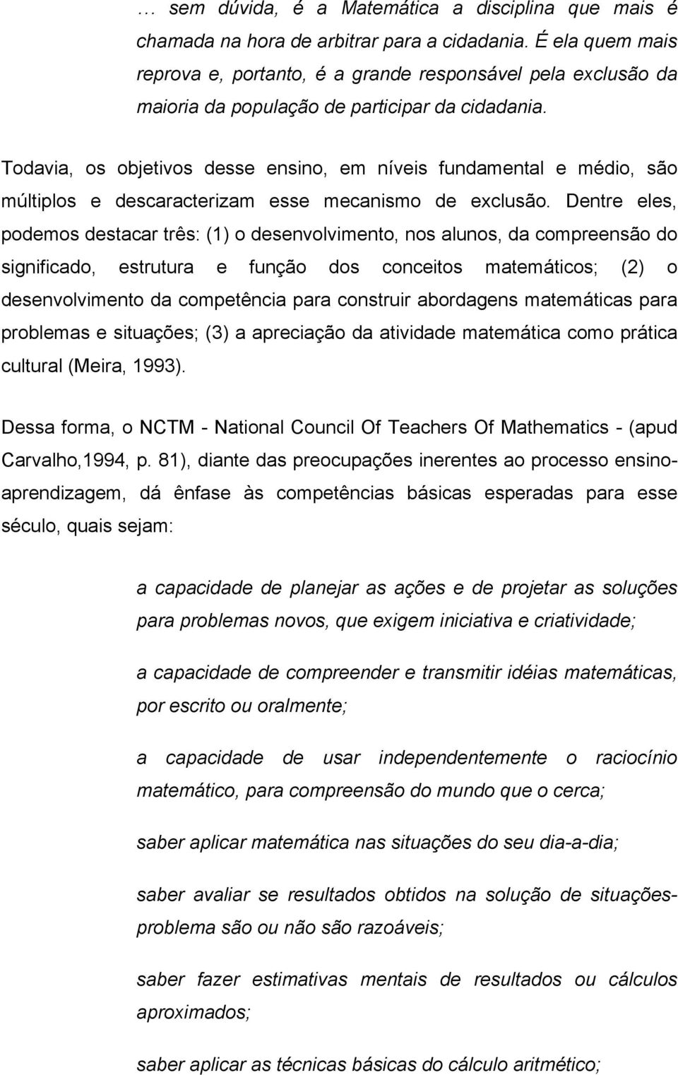 Todavia, os objetivos desse ensino, em níveis fundamental e médio, são múltiplos e descaracterizam esse mecanismo de exclusão.