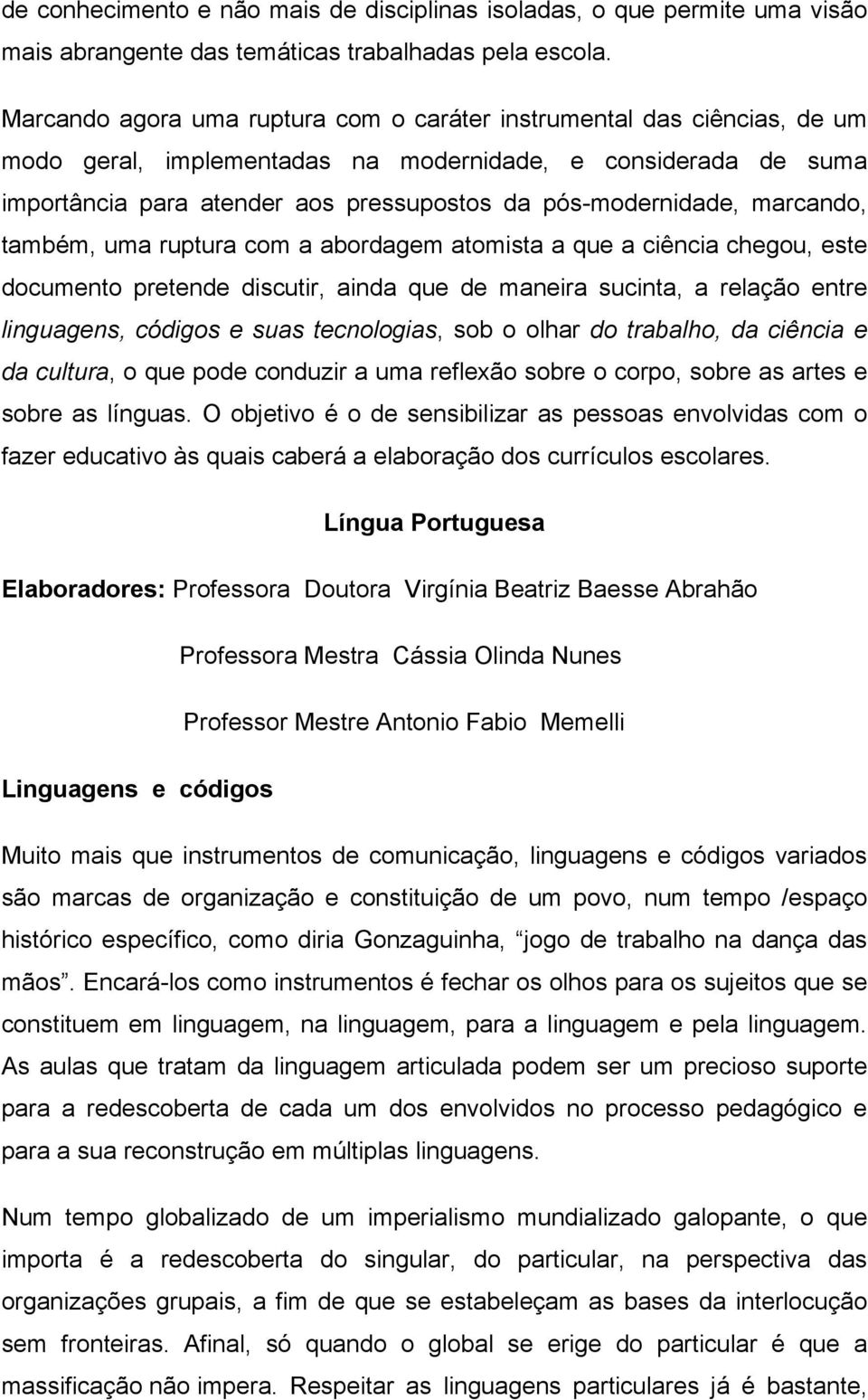 marcando, também, uma ruptura com a abordagem atomista a que a ciência chegou, este documento pretende discutir, ainda que de maneira sucinta, a relação entre linguagens, códigos e suas tecnologias,