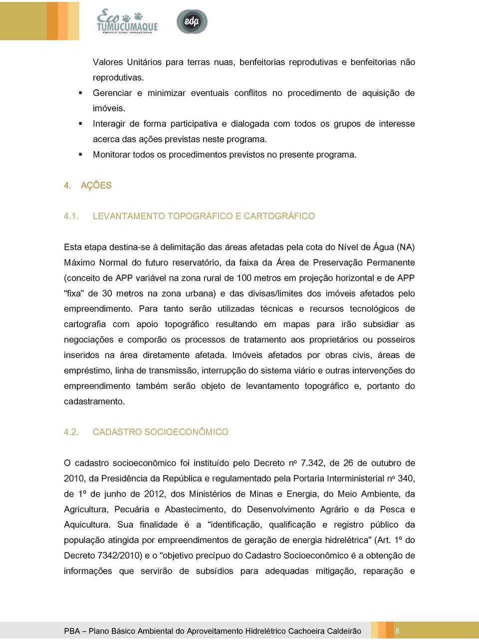 LEVANTAMENTO TOPOGRÁFICO E CARTOGRÁFICO Esta etapa destina-se à delimitação das áreas afetadas pela cota do Nível de Água (NA) Máximo Normal do futuro reservatório, da faixa da Área de Preservação