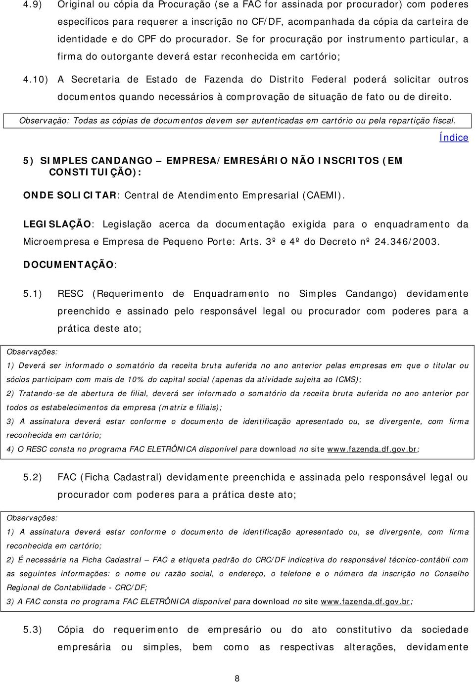 10) A Secretaria de Estado de Fazenda do Distrito Federal poderá solicitar outros 5) SIMPLES CANDANGO EMPRESA/EMRESÁRIO NÃO INSCRITOS (EM CONSTITUIÇÃO): ONDE SOLICITAR: Central de Atendimento