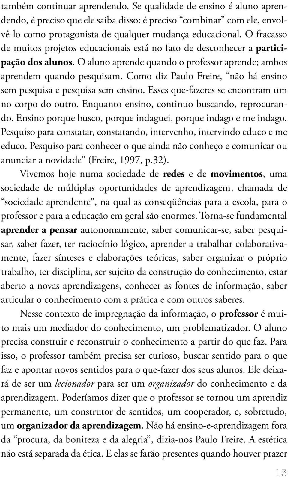 Como diz Paulo Freire, não há ensino sem pesquisa e pesquisa sem ensino. Esses que-fazeres se encontram um no corpo do outro. Enquanto ensino, continuo buscando, reprocurando.