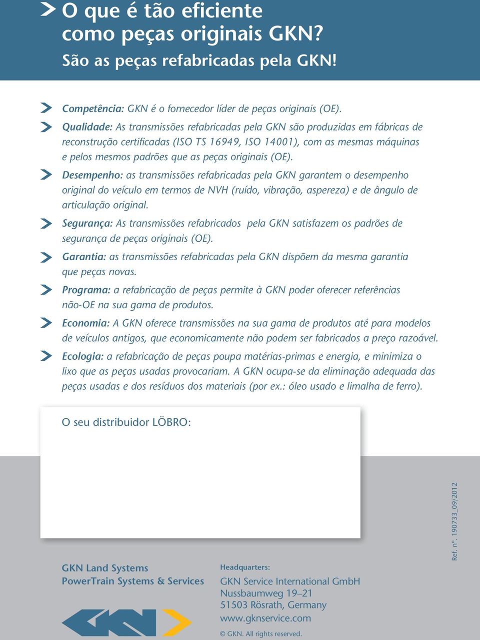 originais (OE). Desempenho: as transmissões refabricadas pela GKN garantem o desempenho original do veículo em termos de NVH (ruído, vibração, aspereza) e de ângulo de articulação original.