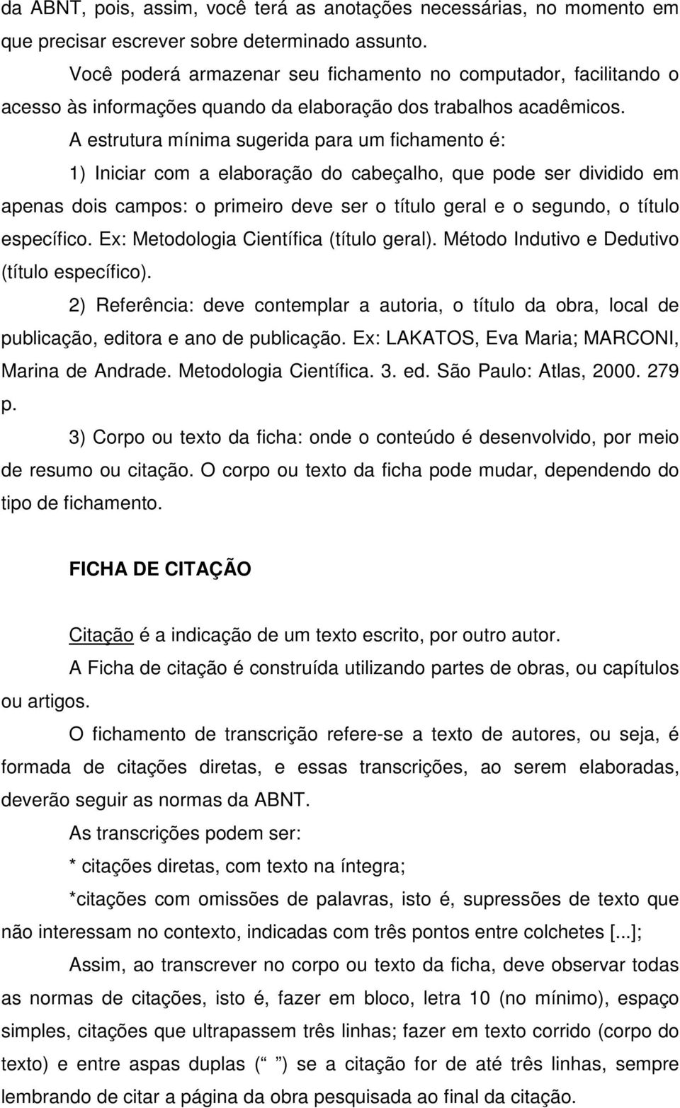 A estrutura mínima sugerida para um fichamento é: 1) Iniciar com a elaboração do cabeçalho, que pode ser dividido em apenas dois campos: o primeiro deve ser o título geral e o segundo, o título