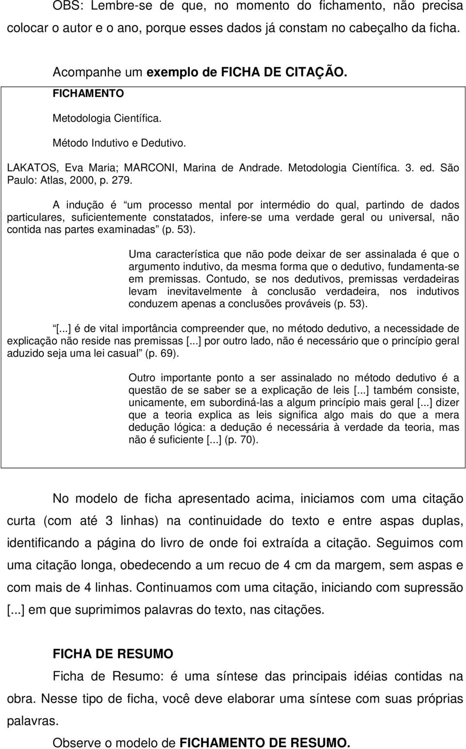 A indução é um processo mental por intermédio do qual, partindo de dados particulares, suficientemente constatados, infere-se uma verdade geral ou universal, não contida nas partes examinadas (p. 53).