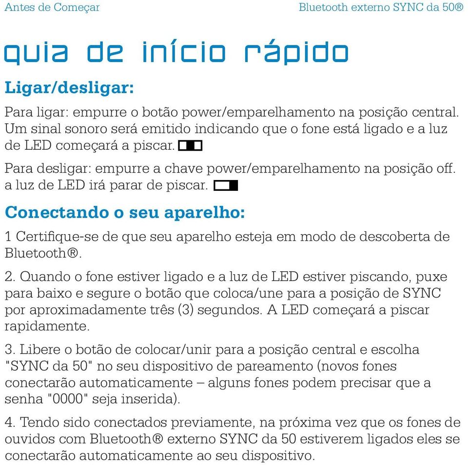 Conectando o seu aparelho: 1 Certifique-se de que seu aparelho esteja em modo de descoberta de Bluetooth. 2.