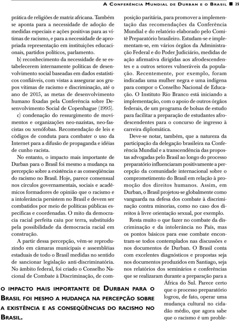 Também se aponta para a necessidade de adoção de medidas especiais e ações positivas para as vítimas de racismo, e para a necessidade de apropriada representação em instituições educacionais,