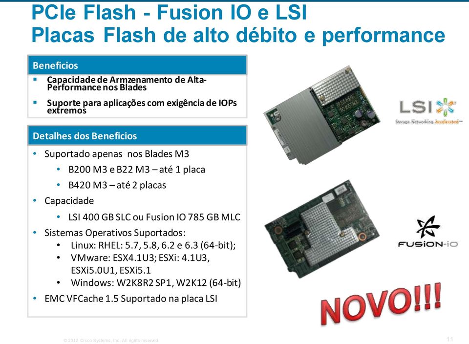 placas Capacidade LSI 400 GB SLC ou Fusion IO 785 GB MLC Sistemas Operativos Suportados: Linux: RHEL: 5.7, 5.8, 6.2 e 6.3 (64-bit); VMware: ESX4.