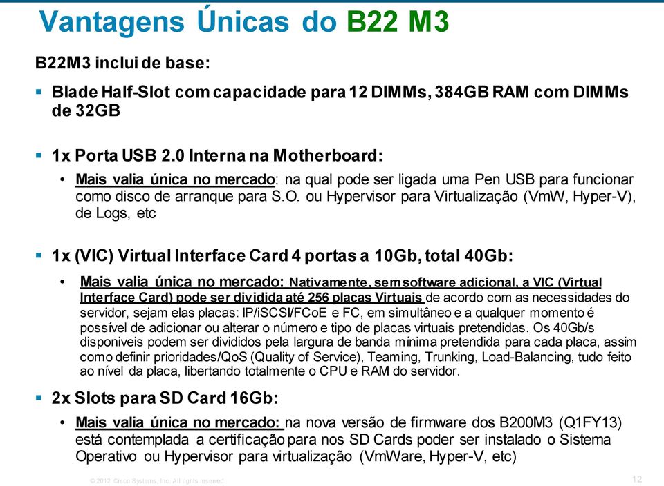 ou Hypervisor para Virtualização (VmW, Hyper-V), de Logs, etc 1x (VIC) Virtual Interface Card 4 portas a 10Gb, total 40Gb: Mais valia única no mercado: Nativamente, sem software adicional, a VIC