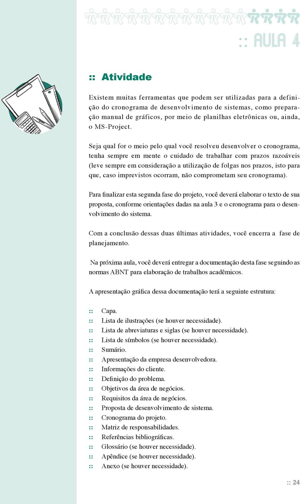 Seja qual for o meio pelo qual você resolveu desenvolver o cronograma, tenha sempre em mente o cuidado de trabalhar com prazos razoáveis (leve sempre em consideração a utilização de folgas nos