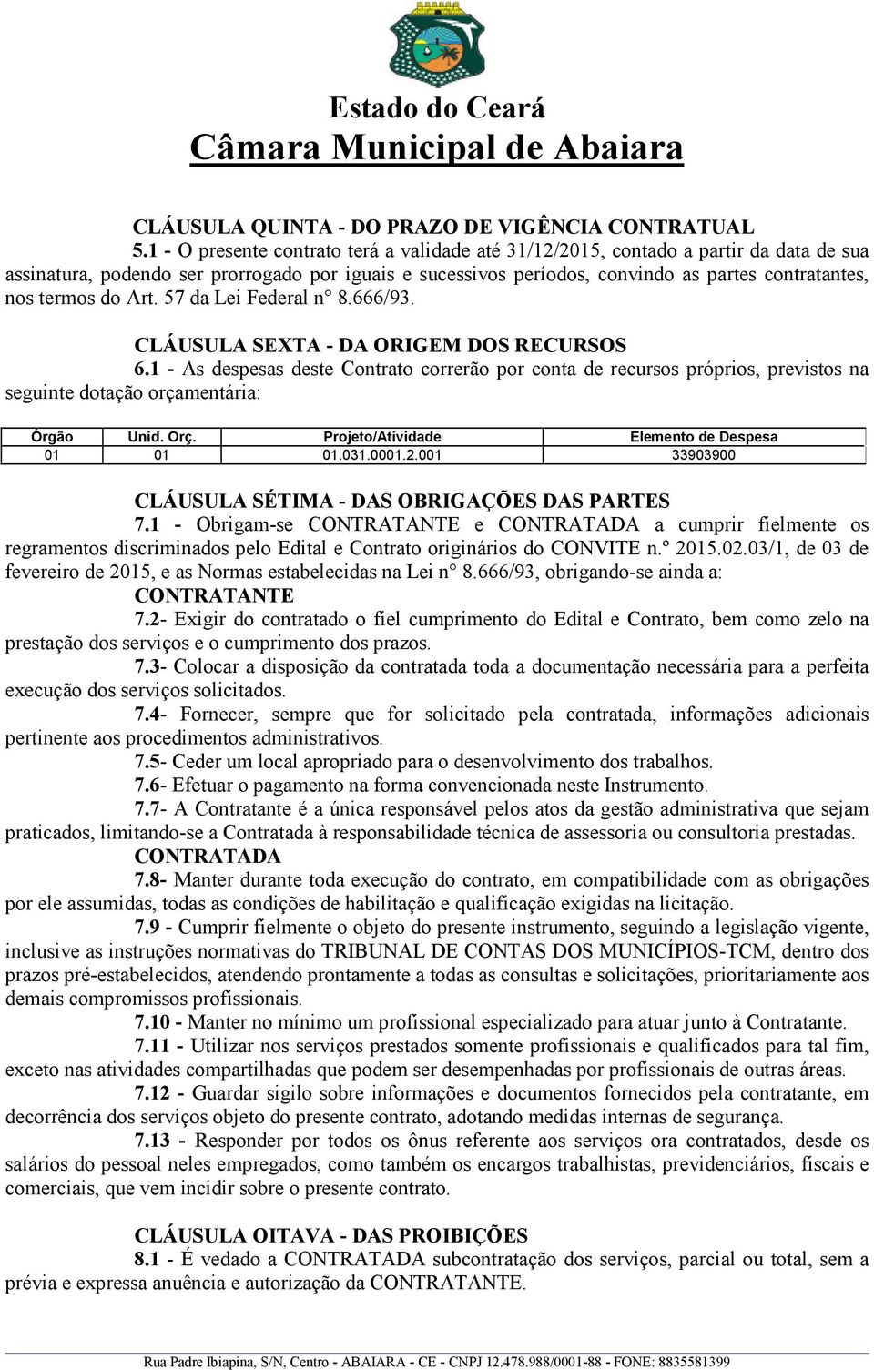 termos do Art. 57 da Lei Federal n 8.666/93. CLÁUSULA SEXTA - DA ORIGEM DOS RECURSOS 6.