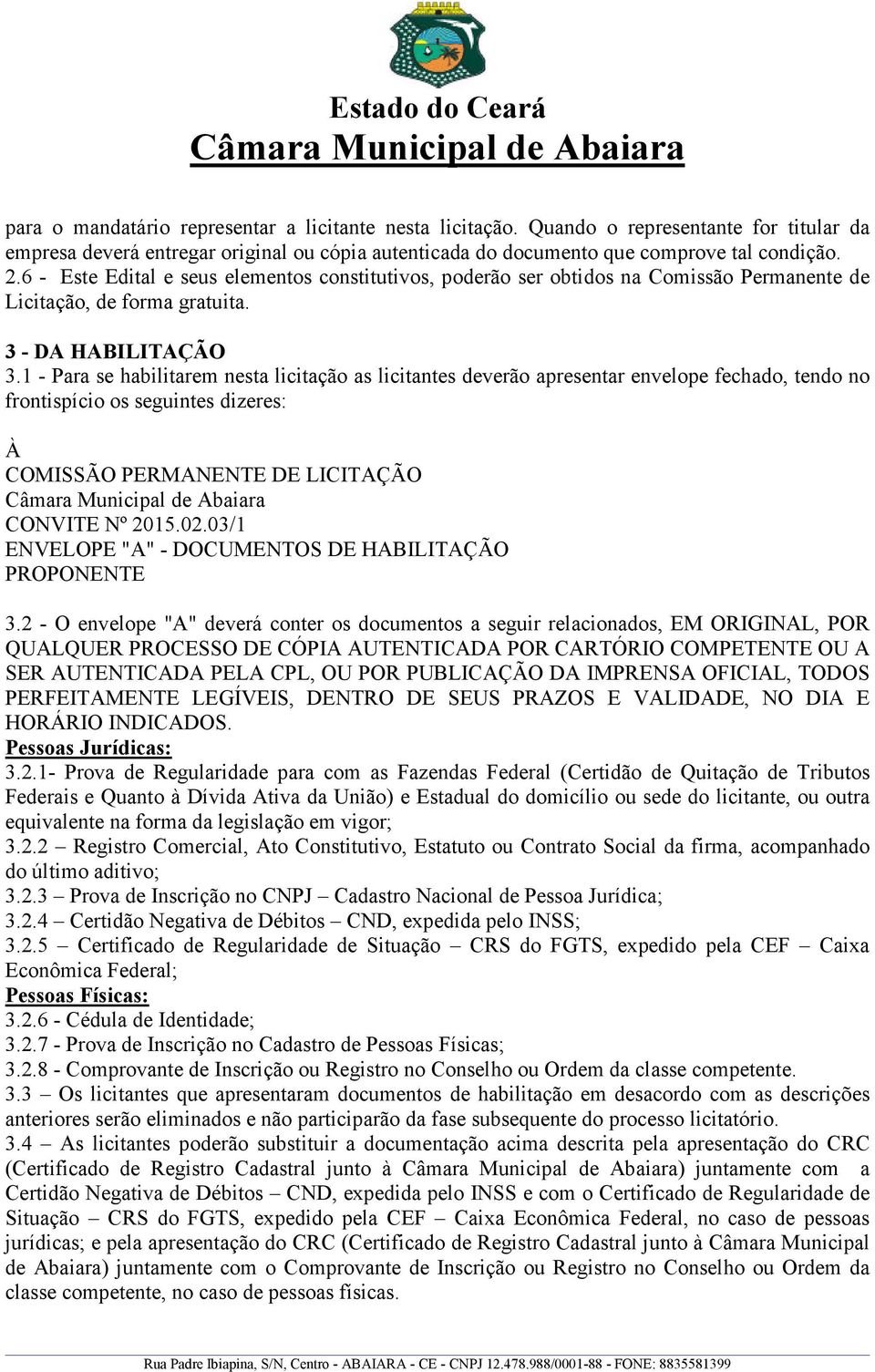 1 - Para se habilitarem nesta licitação as licitantes deverão apresentar envelope fechado, tendo no frontispício os seguintes dizeres: À COMISSÃO PERMANENTE DE LICITAÇÃO CONVITE Nº 2015.02.