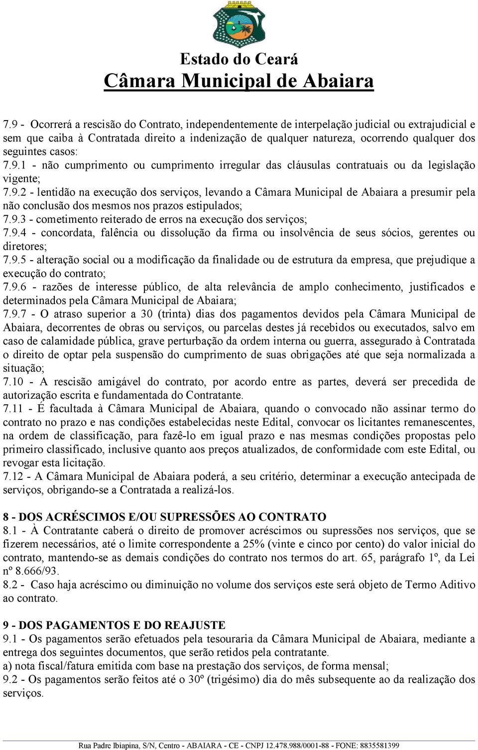 9.3 - cometimento reiterado de erros na execução dos serviços; 7.9.4 - concordata, falência ou dissolução da firma ou insolvência de seus sócios, gerentes ou diretores; 7.9.5 - alteração social ou a modificação da finalidade ou de estrutura da empresa, que prejudique a execução do contrato; 7.