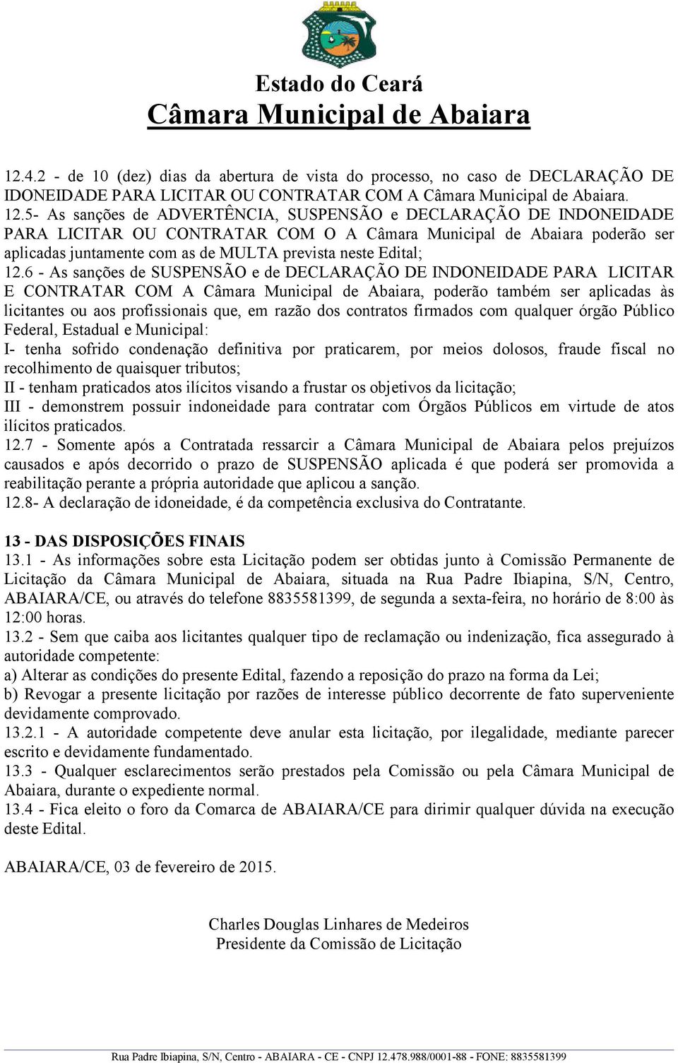 6 - As sanções de SUSPENSÃO e de DECLARAÇÃO DE INDONEIDADE PARA LICITAR E CONTRATAR COM A, poderão também ser aplicadas às licitantes ou aos profissionais que, em razão dos contratos firmados com