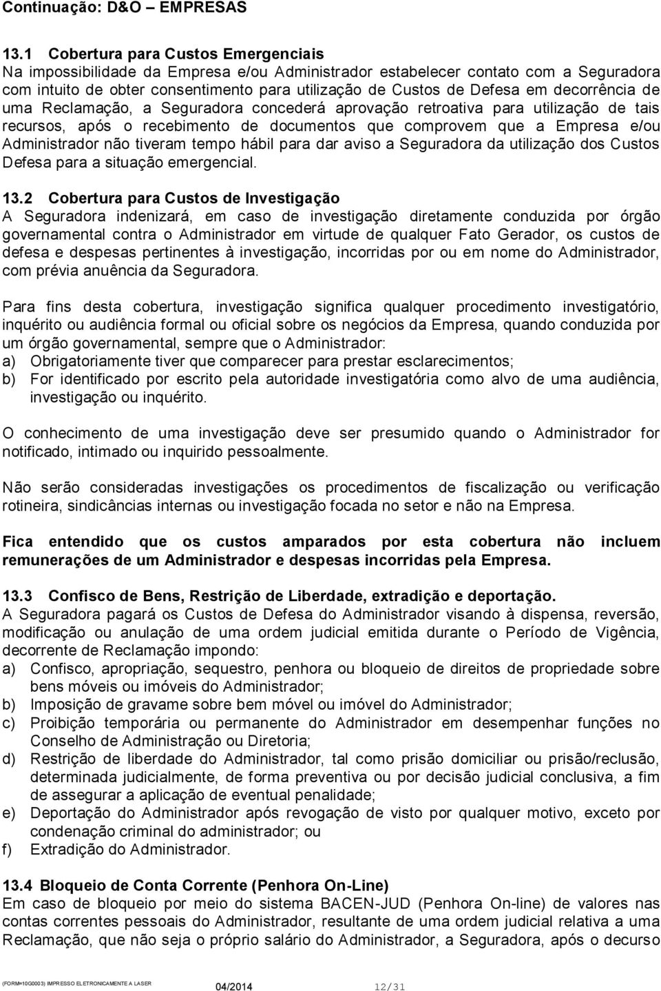 tiveram tempo hábil para dar aviso a Seguradora da utilização dos Custos Defesa para a situação emergencial. 13.