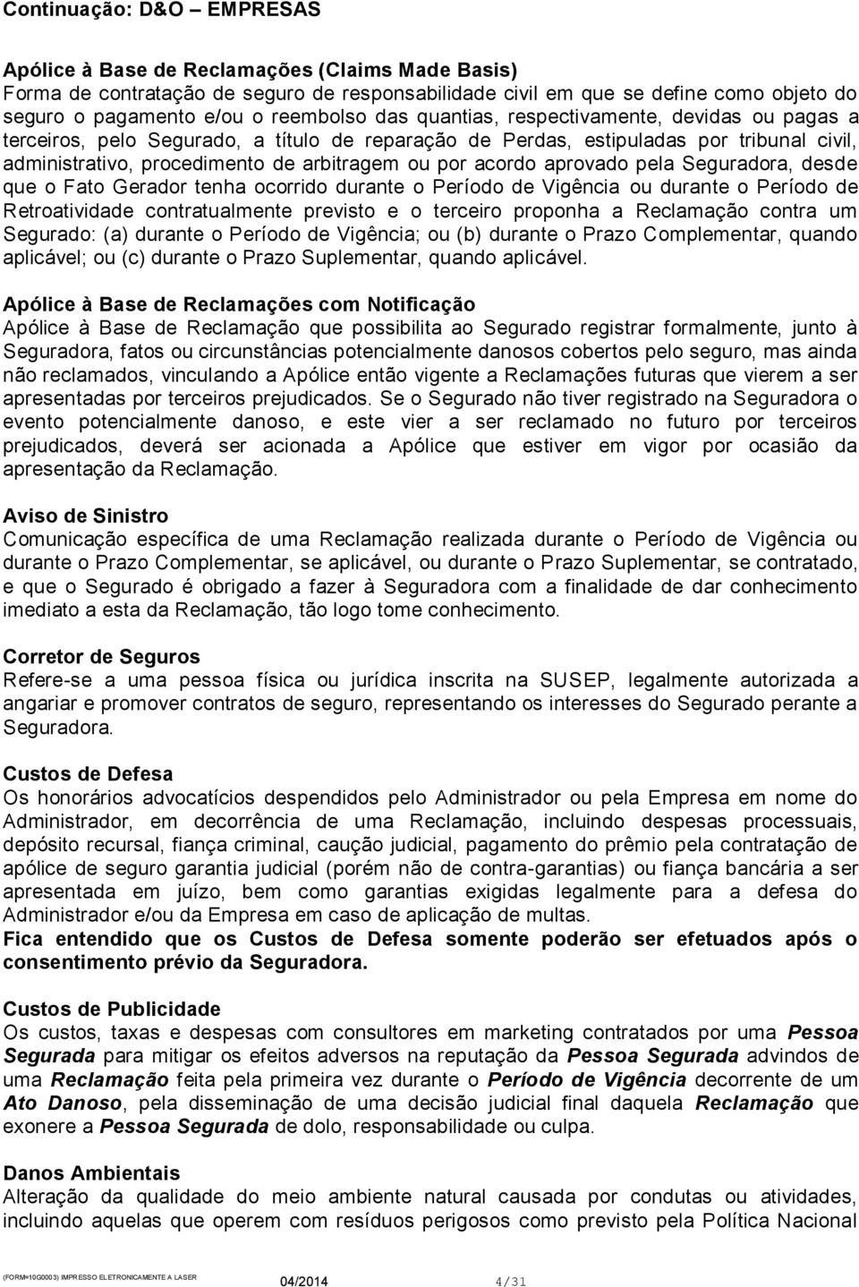 Seguradora, desde que o Fato Gerador tenha ocorrido durante o Período de Vigência ou durante o Período de Retroatividade contratualmente previsto e o terceiro proponha a Reclamação contra um