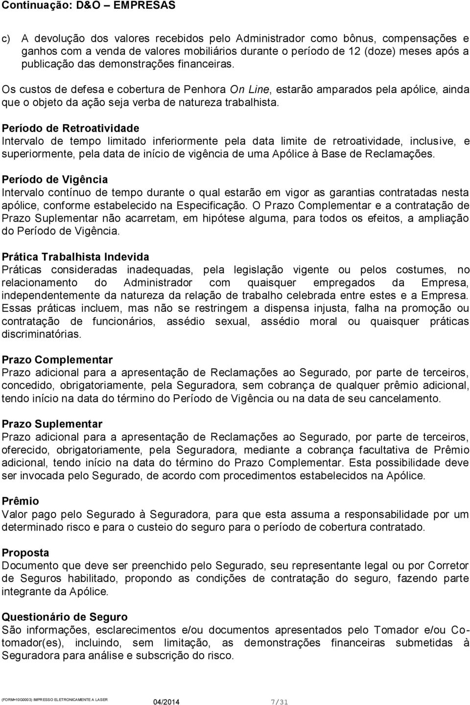 Período de Retroatividade Intervalo de tempo limitado inferiormente pela data limite de retroatividade, inclusive, e superiormente, pela data de início de vigência de uma Apólice à Base de