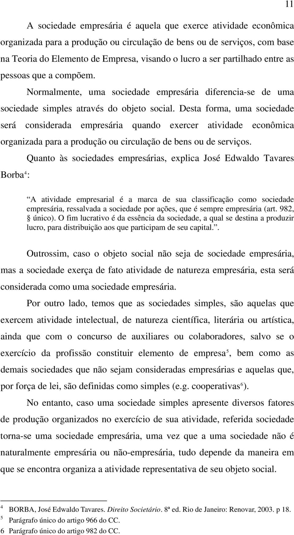 Desta forma, uma sociedade será considerada empresária quando exercer atividade econômica organizada para a produção ou circulação de bens ou de serviços.