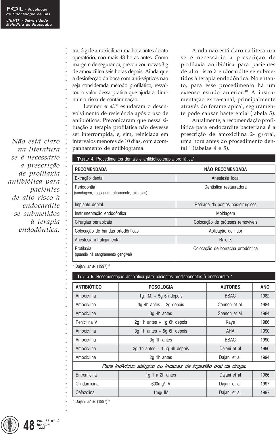 Ainda que a desinfecção da boca com anti-sépticos não seja considerada método profilático, ressaltou o valor dessa prática que ajuda a diminuir o risco de contaminação. Leviner et al.