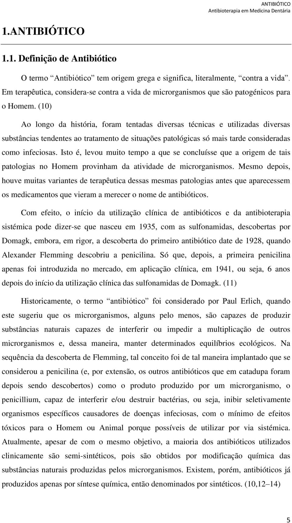 (10) Ao longo da história, foram tentadas diversas técnicas e utilizadas diversas substâncias tendentes ao tratamento de situações patológicas só mais tarde consideradas como infeciosas.