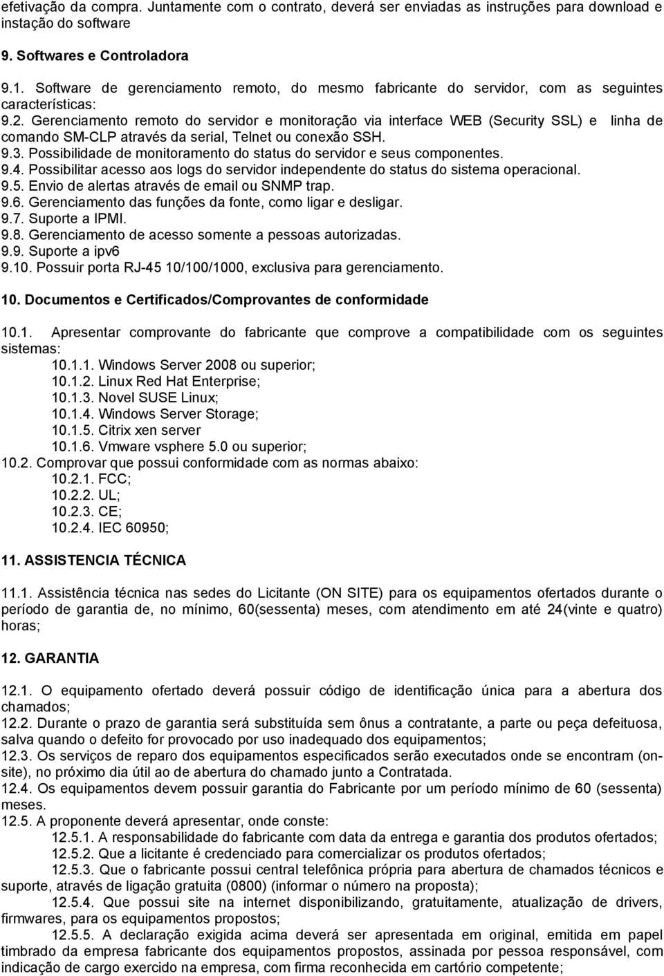 Gerenciamento remoto do servidor e monitoração via interface WEB (Security SSL) e linha de comando SM-CLP através da serial, Telnet ou conexão SSH. 9.3.