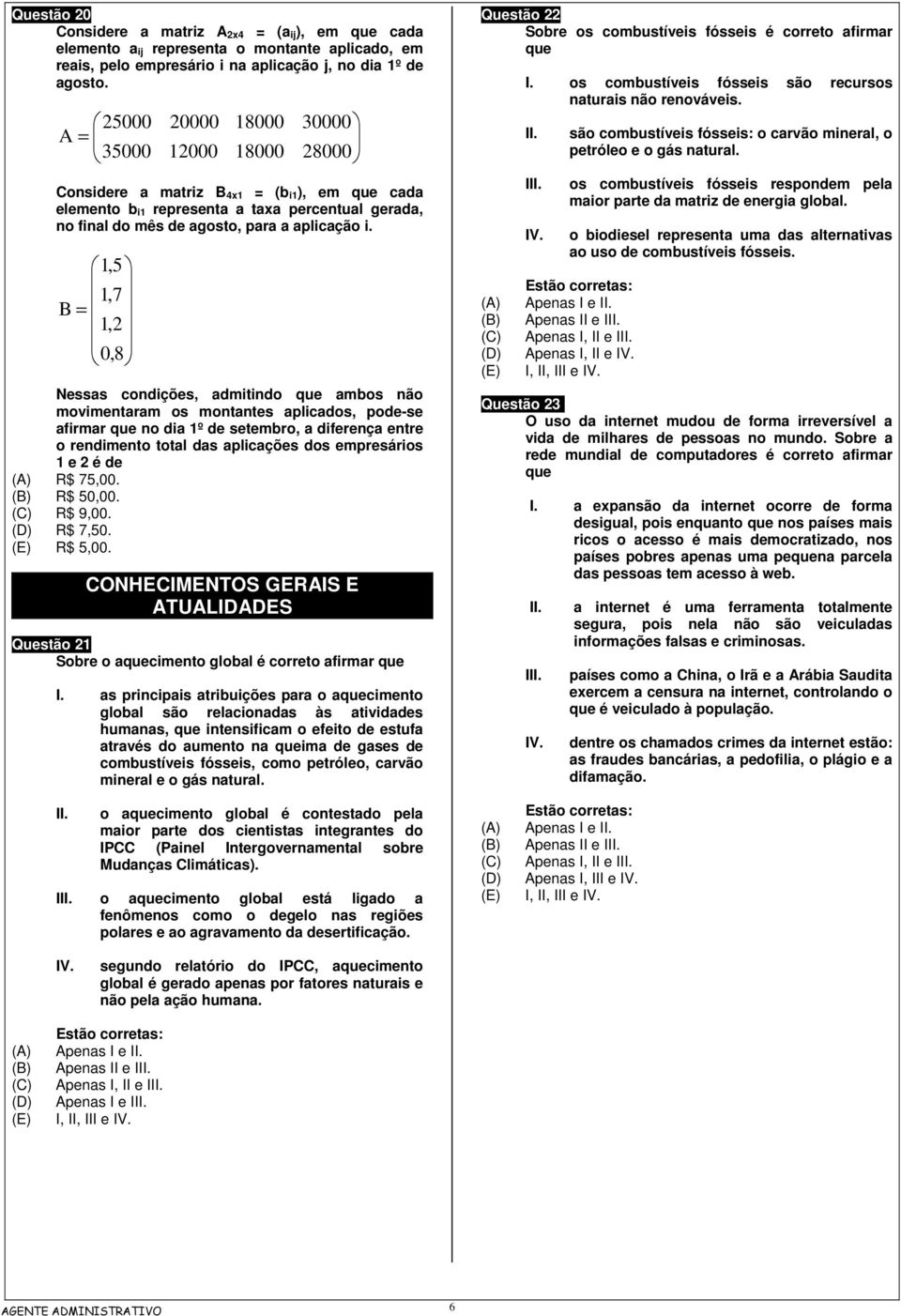 1,5 1,7 B = 1,2 0,8 Nessas condições, admitindo que ambos não movimentaram os montantes aplicados, pode-se afirmar que no dia 1º de setembro, a diferença entre o rendimento total das aplicações dos