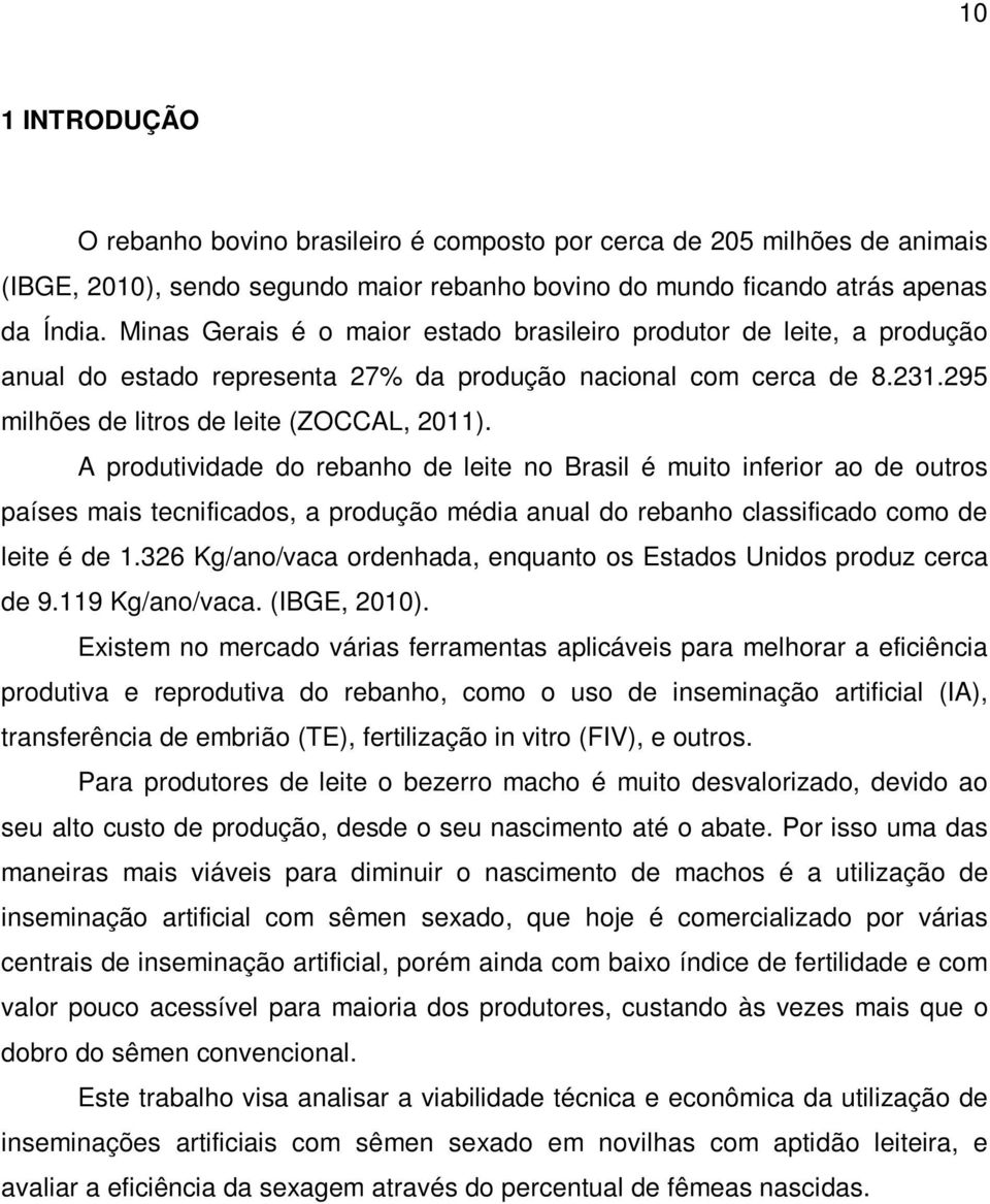 A produtividade do rebanho de leite no Brasil é muito inferior ao de outros países mais tecnificados, a produção média anual do rebanho classificado como de leite é de 1.