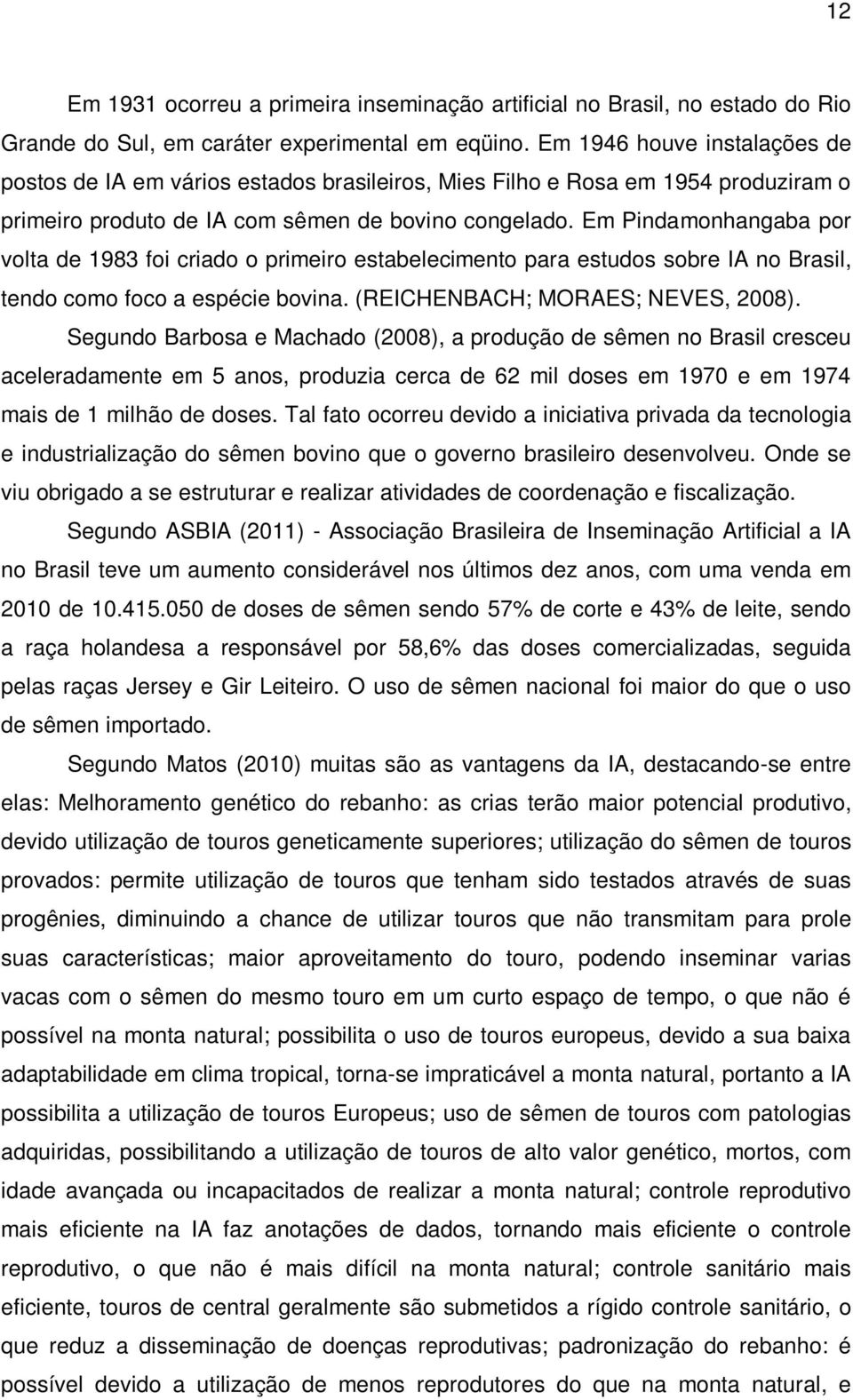 Em Pindamonhangaba por volta de 1983 foi criado o primeiro estabelecimento para estudos sobre IA no Brasil, tendo como foco a espécie bovina. (REICHENBACH; MORAES; NEVES, 2008).