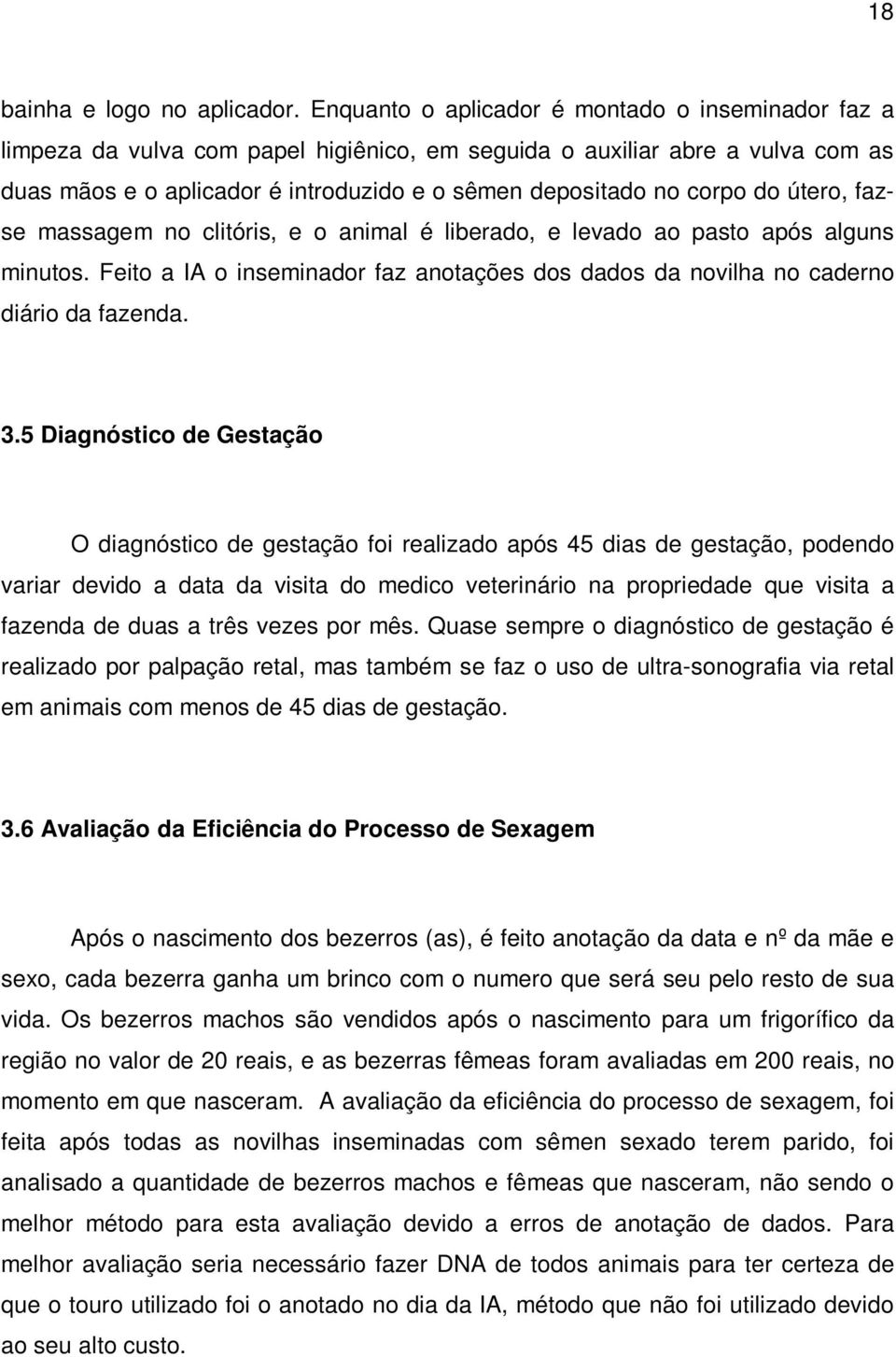 do útero, fazse massagem no clitóris, e o animal é liberado, e levado ao pasto após alguns minutos. Feito a IA o inseminador faz anotações dos dados da novilha no caderno diário da fazenda. 3.