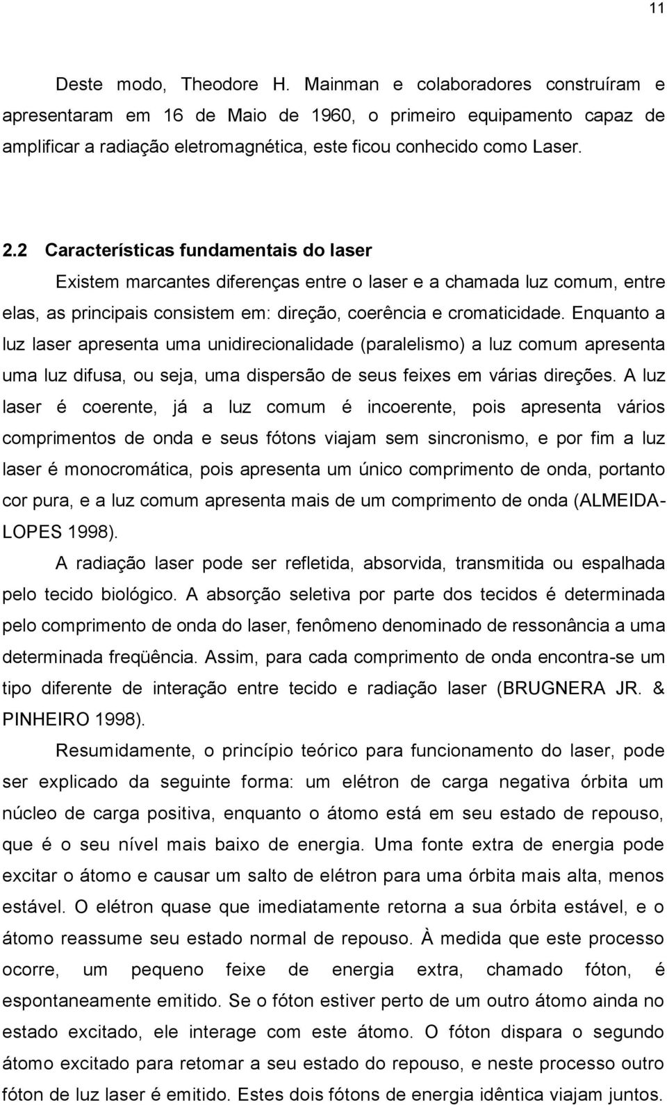 2 Características fundamentais do laser Existem marcantes diferenças entre o laser e a chamada luz comum, entre elas, as principais consistem em: direção, coerência e cromaticidade.