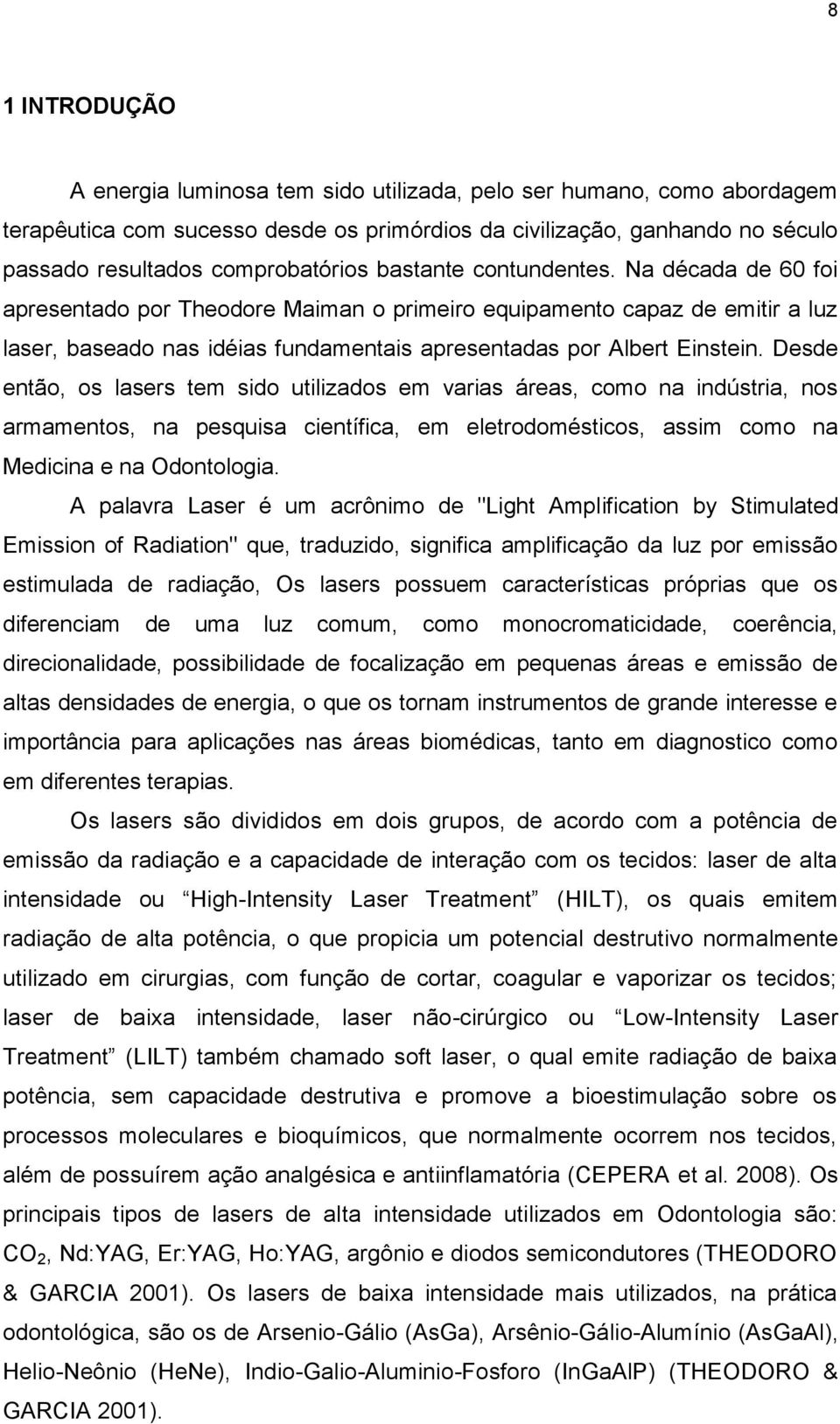 Desde então, os lasers tem sido utilizados em varias áreas, como na indústria, nos armamentos, na pesquisa científica, em eletrodomésticos, assim como na Medicina e na Odontologia.