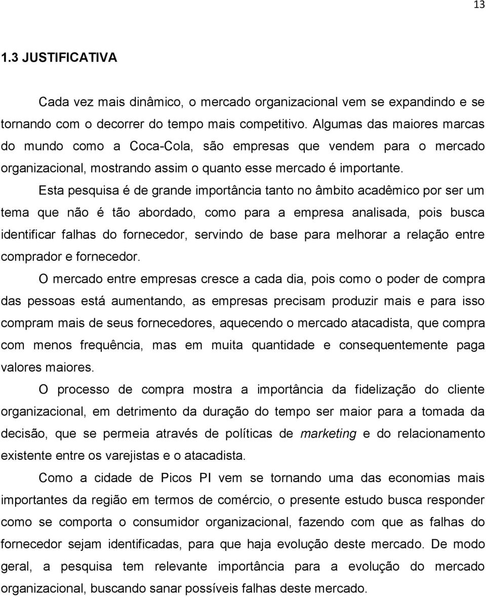 Esta pesquisa é de grande importância tanto no âmbito acadêmico por ser um tema que não é tão abordado, como para a empresa analisada, pois busca identificar falhas do fornecedor, servindo de base