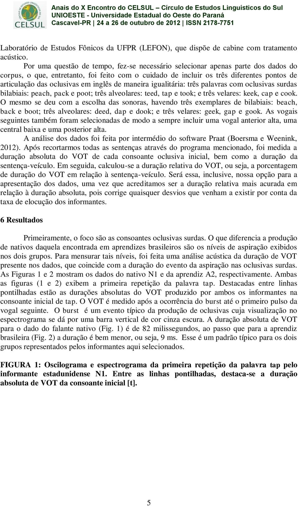 em inglês de maneira igualitária: três palavras com oclusivas surdas bilabiais: peach, pack e poot; três alveolares: teed, tap e took; e três velares: keek, cap e cook.