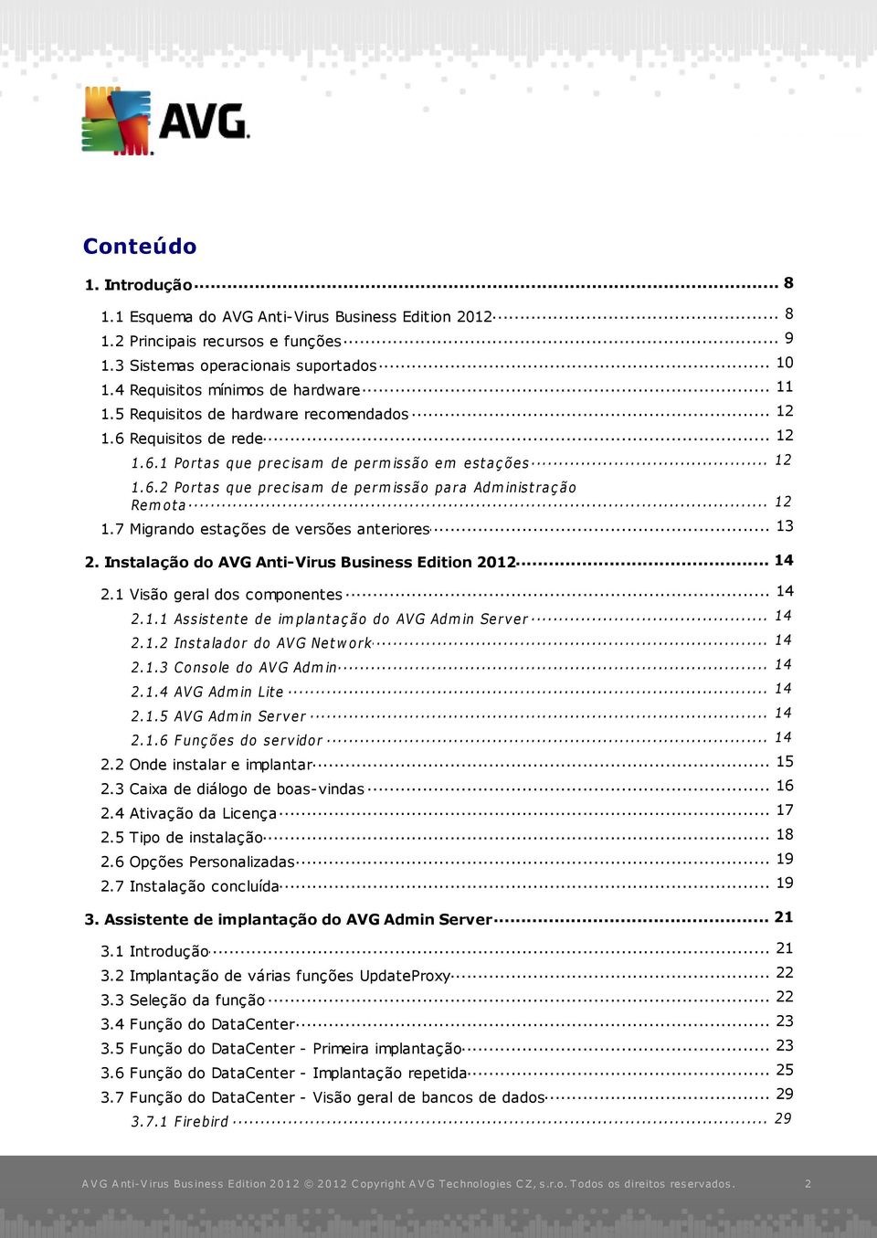 .. 12... 13 1.7 Migrando estações de versões anteriores... 14 2. Instalação do AVG Anti-Virus Business Edition 2012... 14 2.1 Visão geral dos componentes... 14 2.1.1 Assist ent e de implant aç ão do AVG Admin Server.