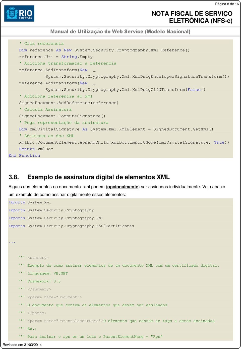 AddReference(reference) ' Calcula Assinatura SignedDocument.ComputeSignature() ' Pega representação da assinatura Dim xmldigitalsignature As System.Xml.XmlElement = SignedDocument.