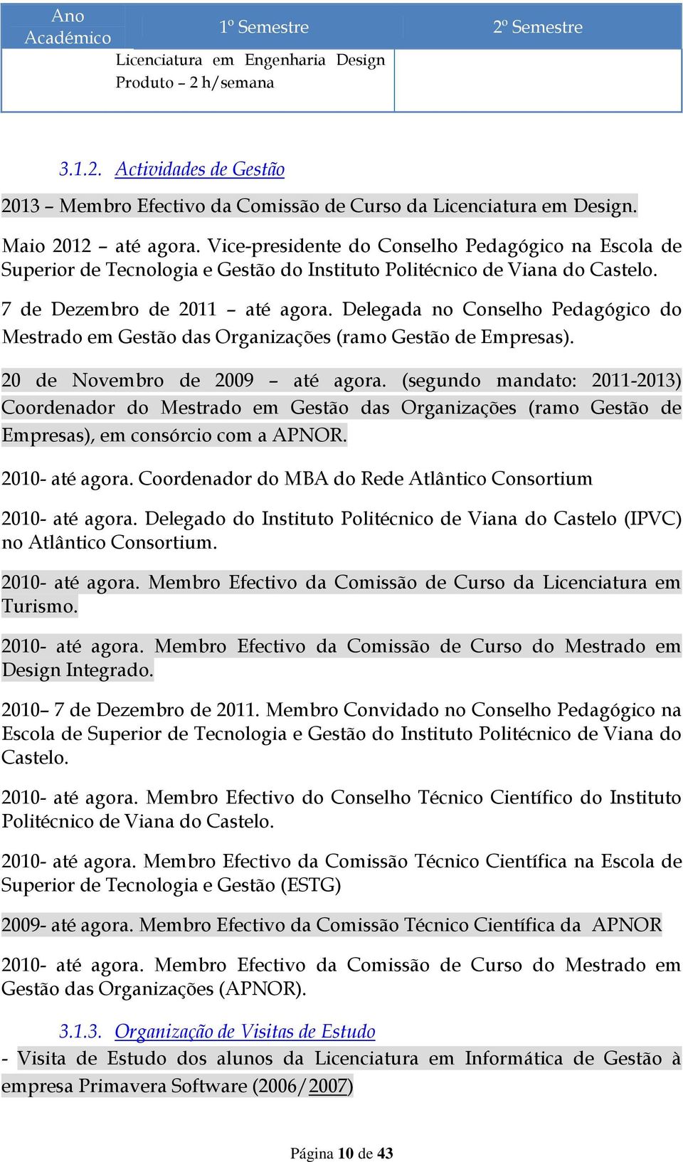 Delegada no Conselho Pedagógico do Mestrado em Gestão das Organizações (ramo Gestão de Empresas). 20 de Novembro de 2009 até agora.