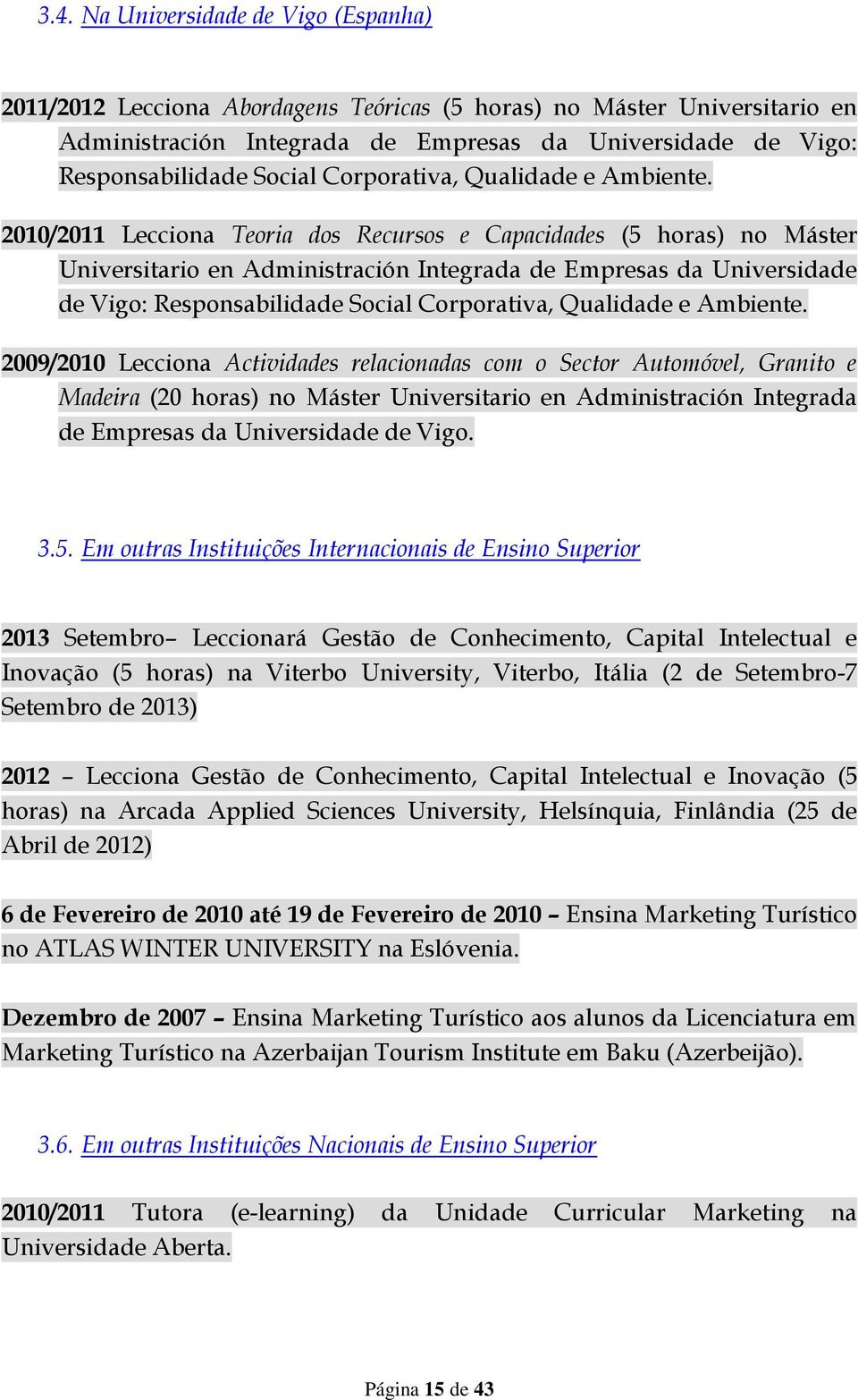 2010/2011 Lecciona Teoria dos Recursos e Capacidades (5 horas) no Máster Universitario en Administración Integrada de Empresas da Universidade de Vigo: Responsabilidade  2009/2010 Lecciona