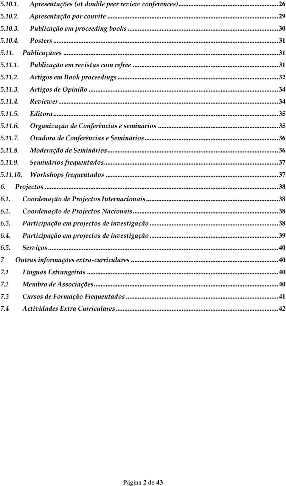 Oradora de Conferências e Seminários... 36 5.11.8. Moderação de Seminários... 36 5.11.9. Seminários frequentados... 37 5.11.10. Workshops frequentados... 37 6. Projectos... 38 6.1. Coordenação de Projectos Internacionais.