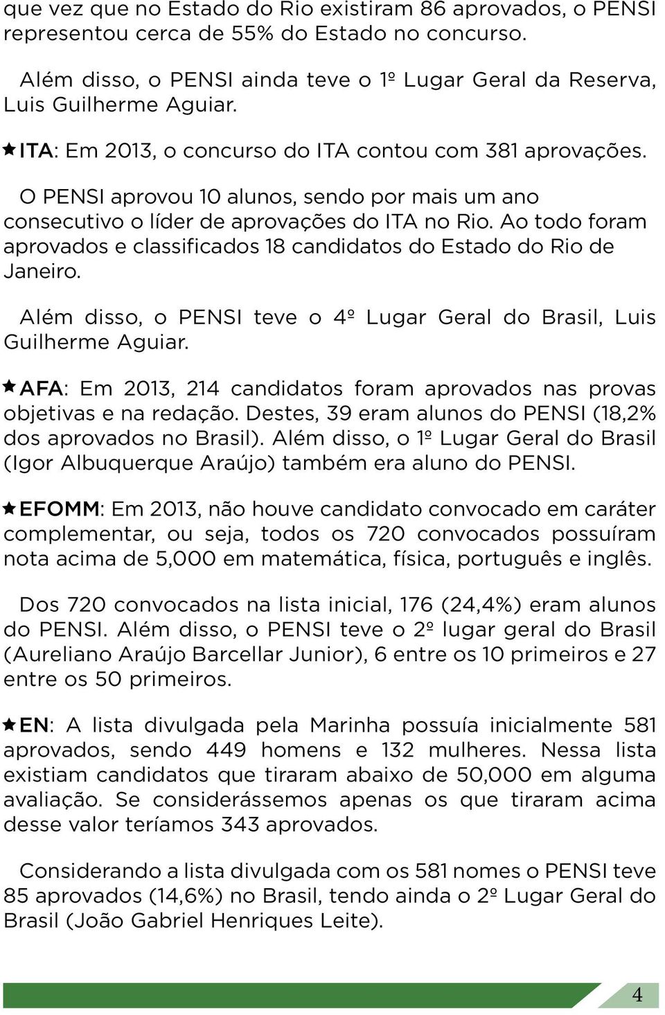 Ao todo foram aprovados e classificados 18 candidatos do Estado do Rio de Janeiro. Além disso, o PENSI teve o 4º Lugar Geral do Brasil, Luis Guilherme Aguiar.