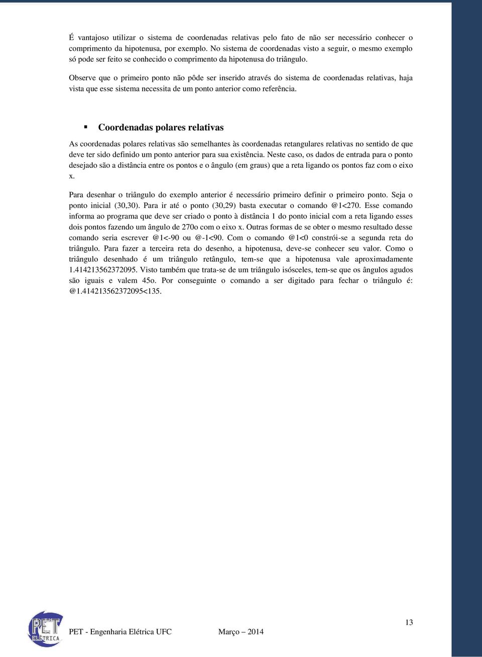 Observe que o primeiro ponto não pôde ser inserido através do sistema de coordenadas relativas, haja vista que esse sistema necessita de um ponto anterior como referência.