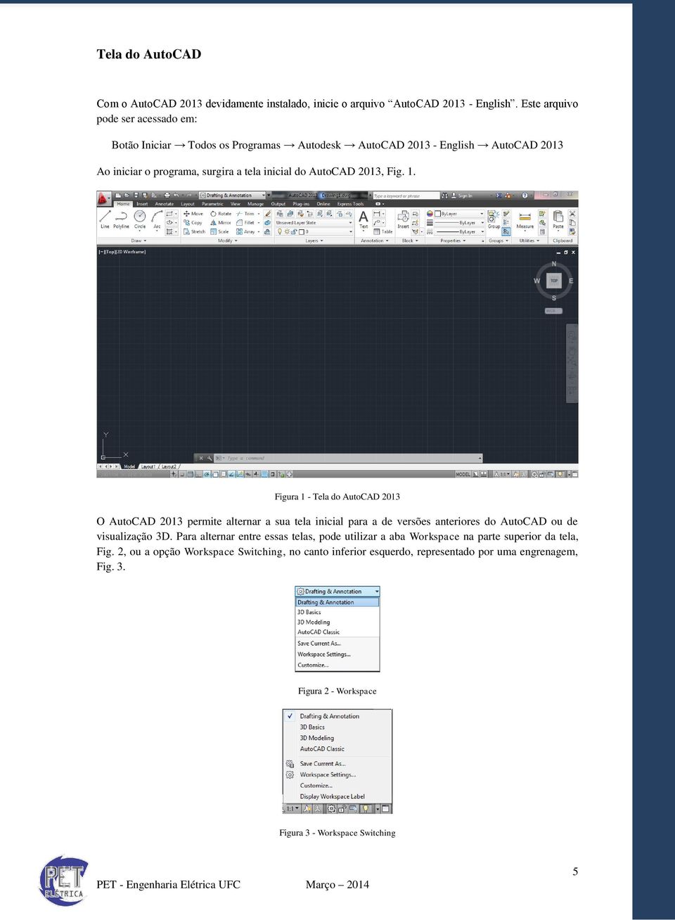 2013, Fig. 1. Figura 1 - Tela do AutoCAD 2013 O AutoCAD 2013 permite alternar a sua tela inicial para a de versões anteriores do AutoCAD ou de visualização 3D.