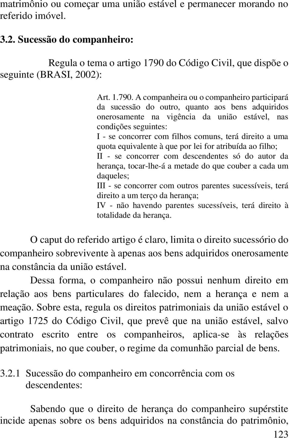 A companheira ou o companheiro participará da sucessão do outro, quanto aos bens adquiridos onerosamente na vigência da união estável, nas condições seguintes: I - se concorrer com filhos comuns,