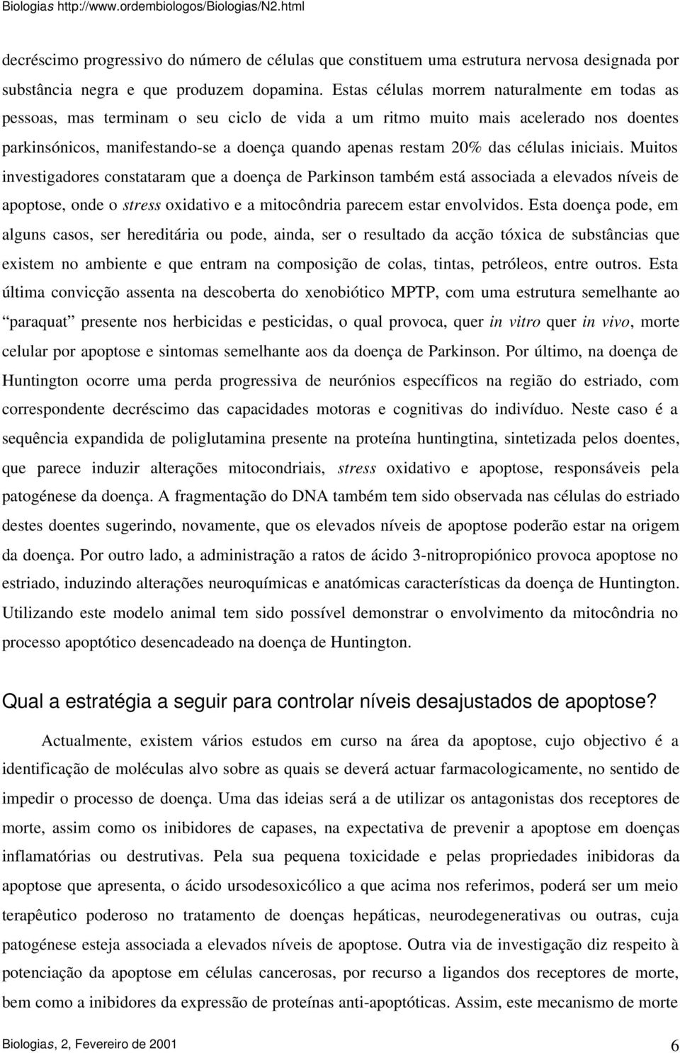 das células iniciais. Muitos investigadores constataram que a doença de Parkinson também está associada a elevados níveis de apoptose, onde o stress oxidativo e a mitocôndria parecem estar envolvidos.